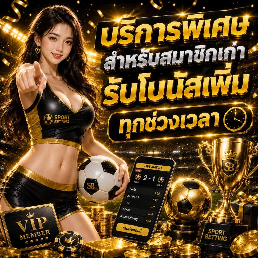 บริการพิเศษสำหรับสมาชิกเก่ารับโบนัสเพิ่ม ทุกช่วงเวลา