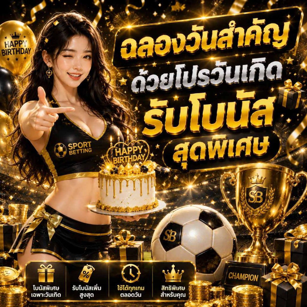 ฉลองวันสำคัญด้วยโปรวันเกิดรับโบนัส สุดพิเศษ
